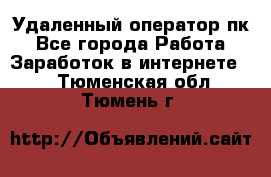 Удаленный оператор пк - Все города Работа » Заработок в интернете   . Тюменская обл.,Тюмень г.